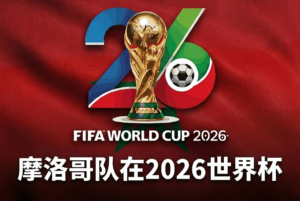 摩洛哥参加2026世界杯：阵容、主教练瓦希比与前景分析