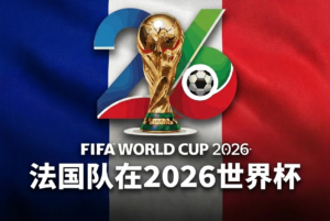 法国2026世界杯：阵容、德尚与预测